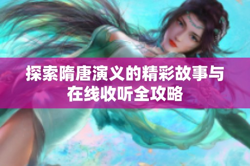 探索隋唐演义的精彩故事与在线收听全攻略