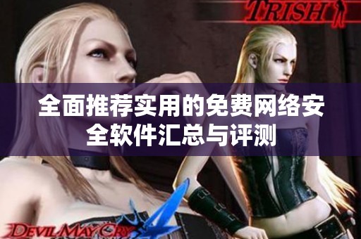 全面推荐实用的免费网络安全软件汇总与评测
