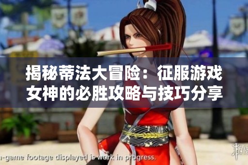 揭秘蒂法大冒险：征服游戏女神的必胜攻略与技巧分享