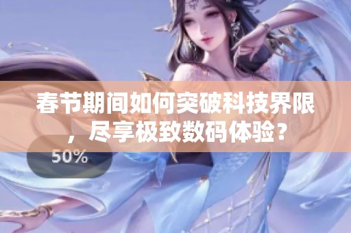 春节期间如何突破科技界限，尽享极致数码体验？