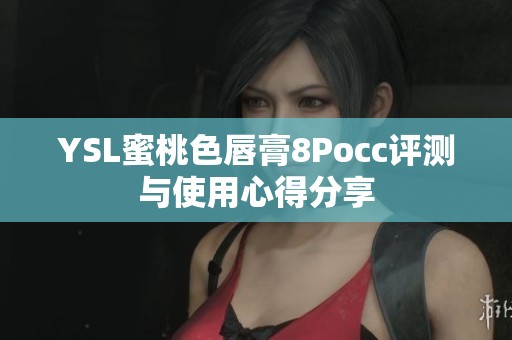 YSL蜜桃色唇膏8Pocc评测与使用心得分享