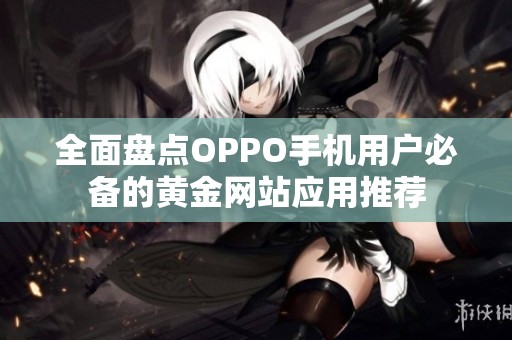 全面盘点OPPO手机用户必备的黄金网站应用推荐