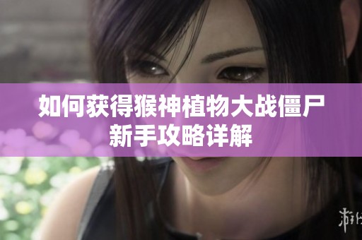 如何获得猴神植物大战僵尸新手攻略详解
