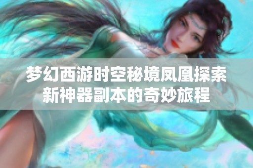 梦幻西游时空秘境凤凰探索新神器副本的奇妙旅程