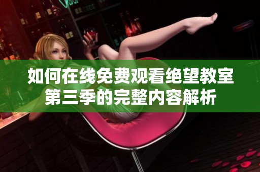如何在线免费观看绝望教室第三季的完整内容解析