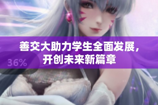 善交大助力学生全面发展，开创未来新篇章