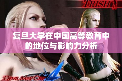 复旦大学在中国高等教育中的地位与影响力分析