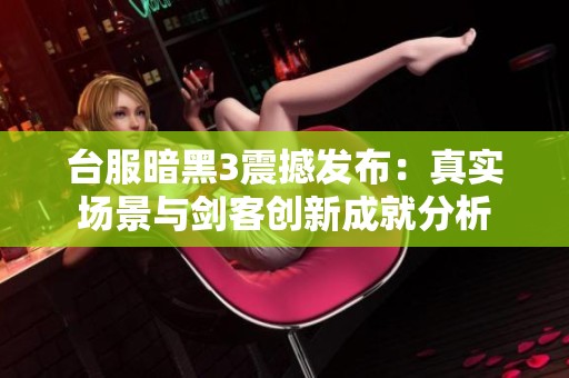 台服暗黑3震撼发布：真实场景与剑客创新成就分析