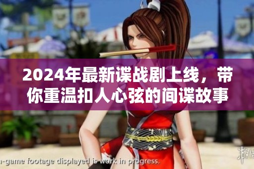2024年最新谍战剧上线，带你重温扣人心弦的间谍故事