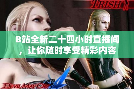 B站全新二十四小时直播间，让你随时享受精彩内容