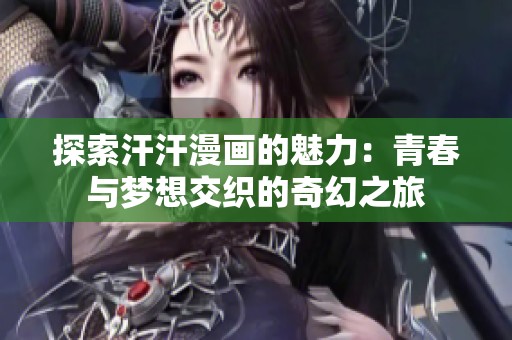探索汗汗漫画的魅力：青春与梦想交织的奇幻之旅
