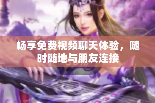 畅享免费视频聊天体验，随时随地与朋友连接