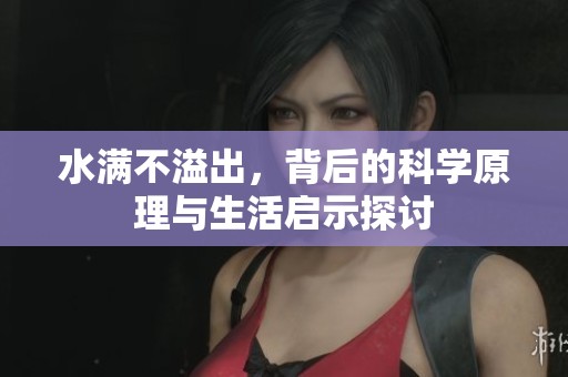 水满不溢出，背后的科学原理与生活启示探讨