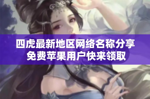 四虎最新地区网络名称分享 免费苹果用户快来领取