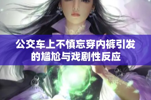 公交车上不慎忘穿内裤引发的尴尬与戏剧性反应