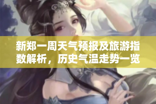 新郑一周天气预报及旅游指数解析，历史气温走势一览