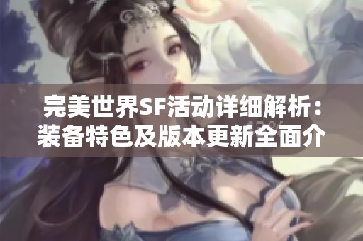 完美世界SF活动详细解析：装备特色及版本更新全面介绍