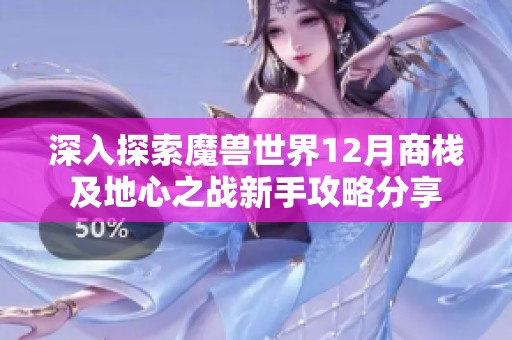 深入探索魔兽世界12月商栈及地心之战新手攻略分享