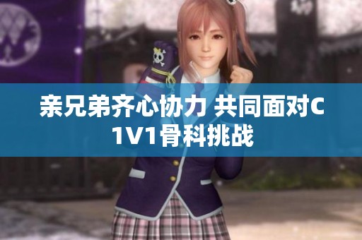 亲兄弟齐心协力 共同面对C1V1骨科挑战