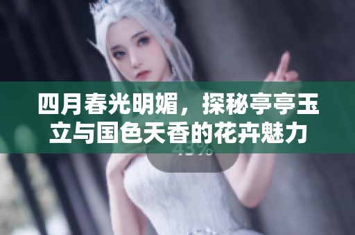 四月春光明媚，探秘亭亭玉立与国色天香的花卉魅力
