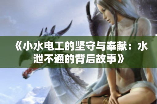 《小水电工的坚守与奉献：水泄不通的背后故事》