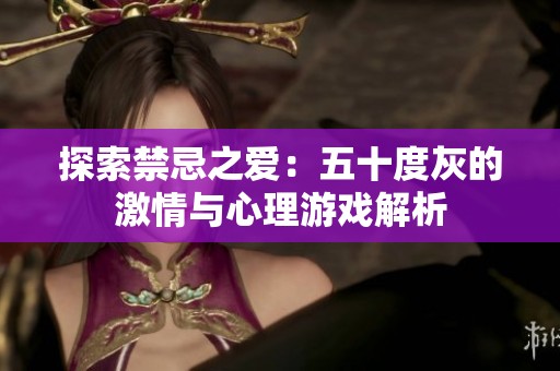 探索禁忌之爱：五十度灰的激情与心理游戏解析