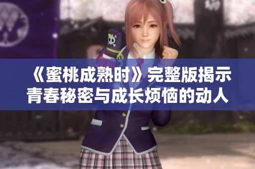 《蜜桃成熟时》完整版揭示青春秘密与成长烦恼的动人故事