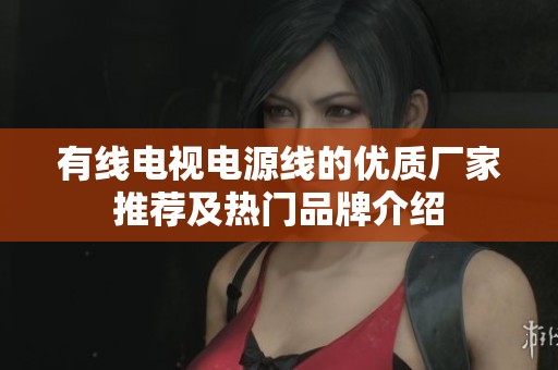 有线电视电源线的优质厂家推荐及热门品牌介绍