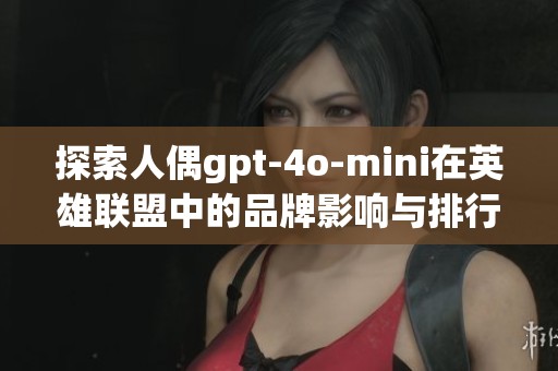 探索人偶gpt-4o-mini在英雄联盟中的品牌影响与排行榜解析
