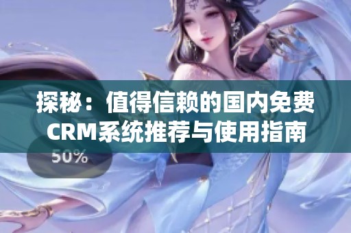 探秘：值得信赖的国内免费CRM系统推荐与使用指南