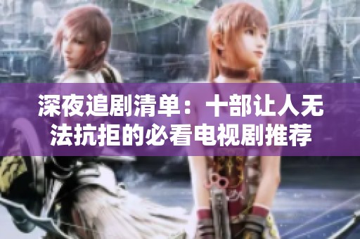 深夜追剧清单：十部让人无法抗拒的必看电视剧推荐