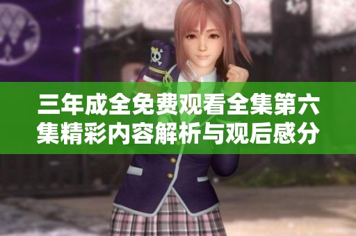 三年成全免费观看全集第六集精彩内容解析与观后感分享