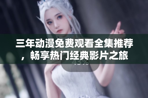 三年动漫免费观看全集推荐，畅享热门经典影片之旅