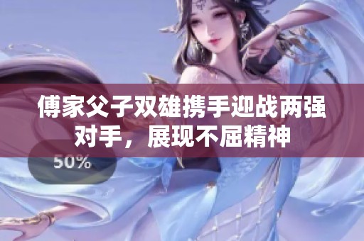 傅家父子双雄携手迎战两强对手，展现不屈精神