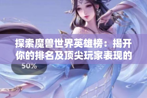 探索魔兽世界英雄榜：揭开你的排名及顶尖玩家表现的奥秘