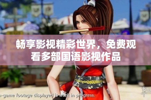 畅享影视精彩世界，免费观看多部国语影视作品