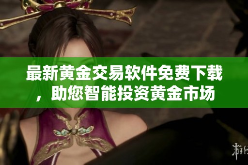 最新黄金交易软件免费下载，助您智能投资黄金市场