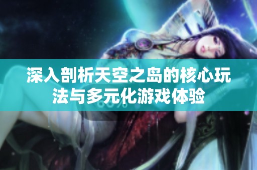深入剖析天空之岛的核心玩法与多元化游戏体验