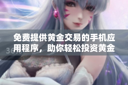 免费提供黄金交易的手机应用程序，助你轻松投资黄金市场