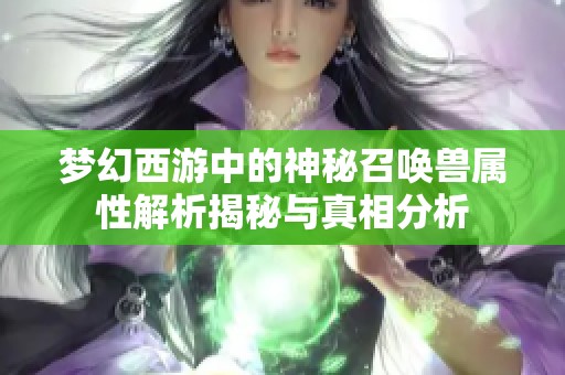 梦幻西游中的神秘召唤兽属性解析揭秘与真相分析
