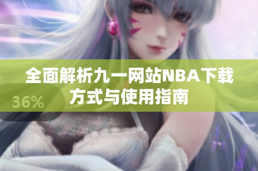 全面解析九一网站NBA下载方式与使用指南