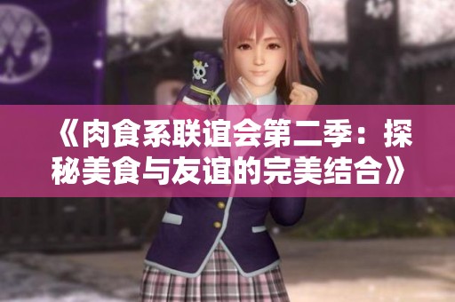 《肉食系联谊会第二季：探秘美食与友谊的完美结合》