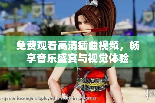 免费观看高清插曲视频，畅享音乐盛宴与视觉体验
