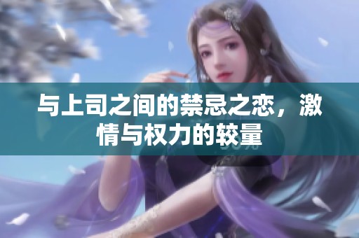 与上司之间的禁忌之恋，激情与权力的较量