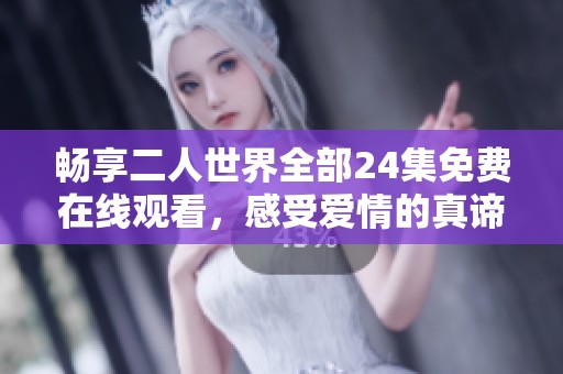 畅享二人世界全部24集免费在线观看，感受爱情的真谛与温暖
