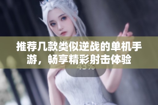 推荐几款类似逆战的单机手游，畅享精彩射击体验