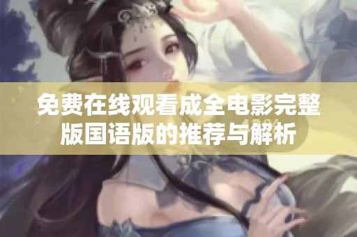 免费在线观看成全电影完整版国语版的推荐与解析