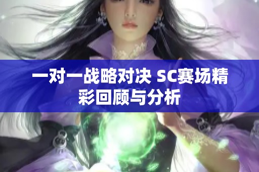 一对一战略对决 SC赛场精彩回顾与分析