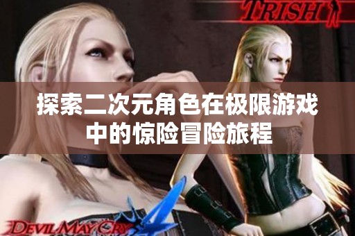 探索二次元角色在极限游戏中的惊险冒险旅程