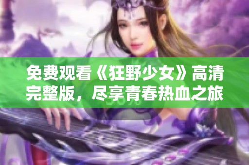 免费观看《狂野少女》高清完整版，尽享青春热血之旅